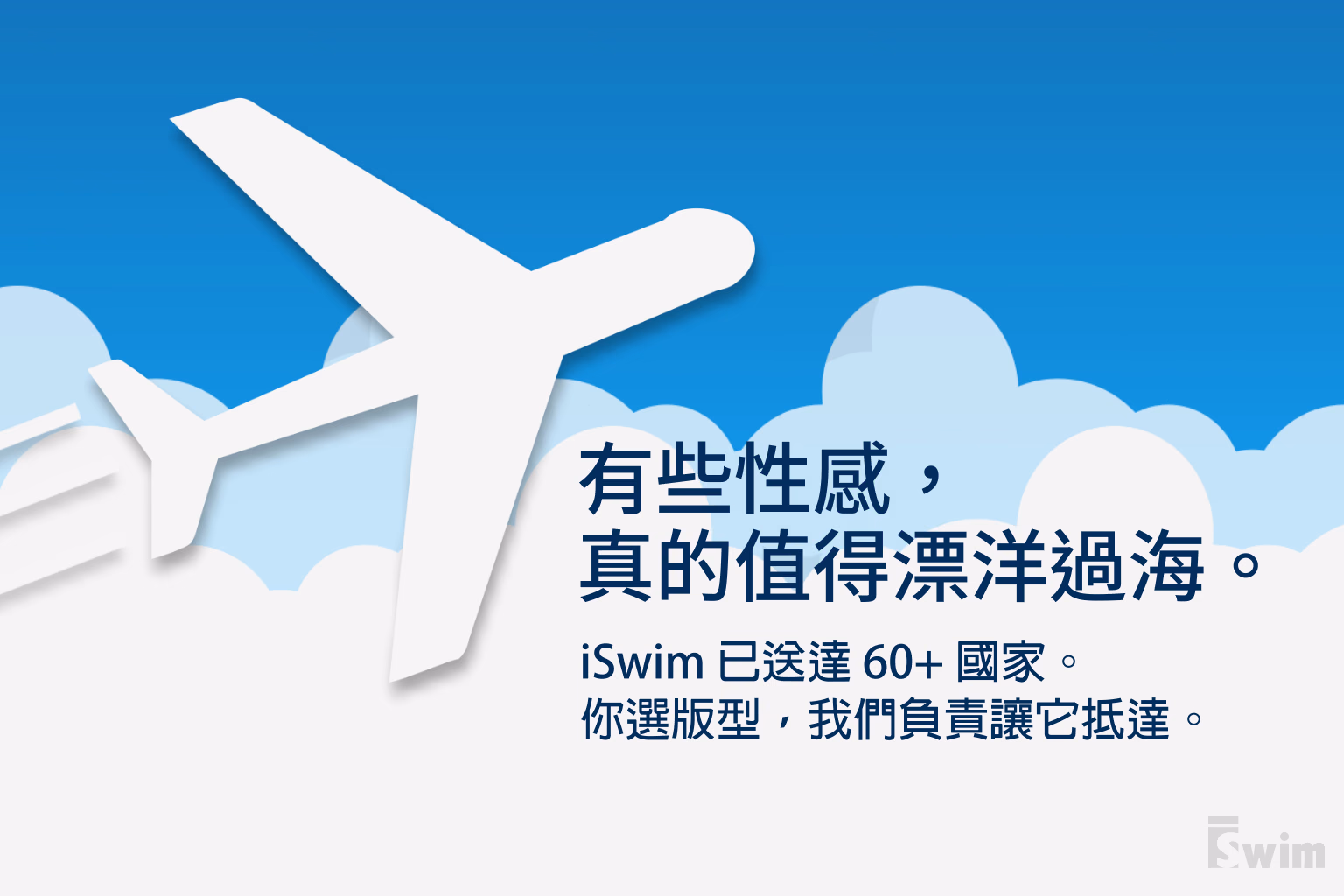前往購物說明 — iSwim 已送達全球 60+ 國家。你選版型,我們負責讓它抵達。